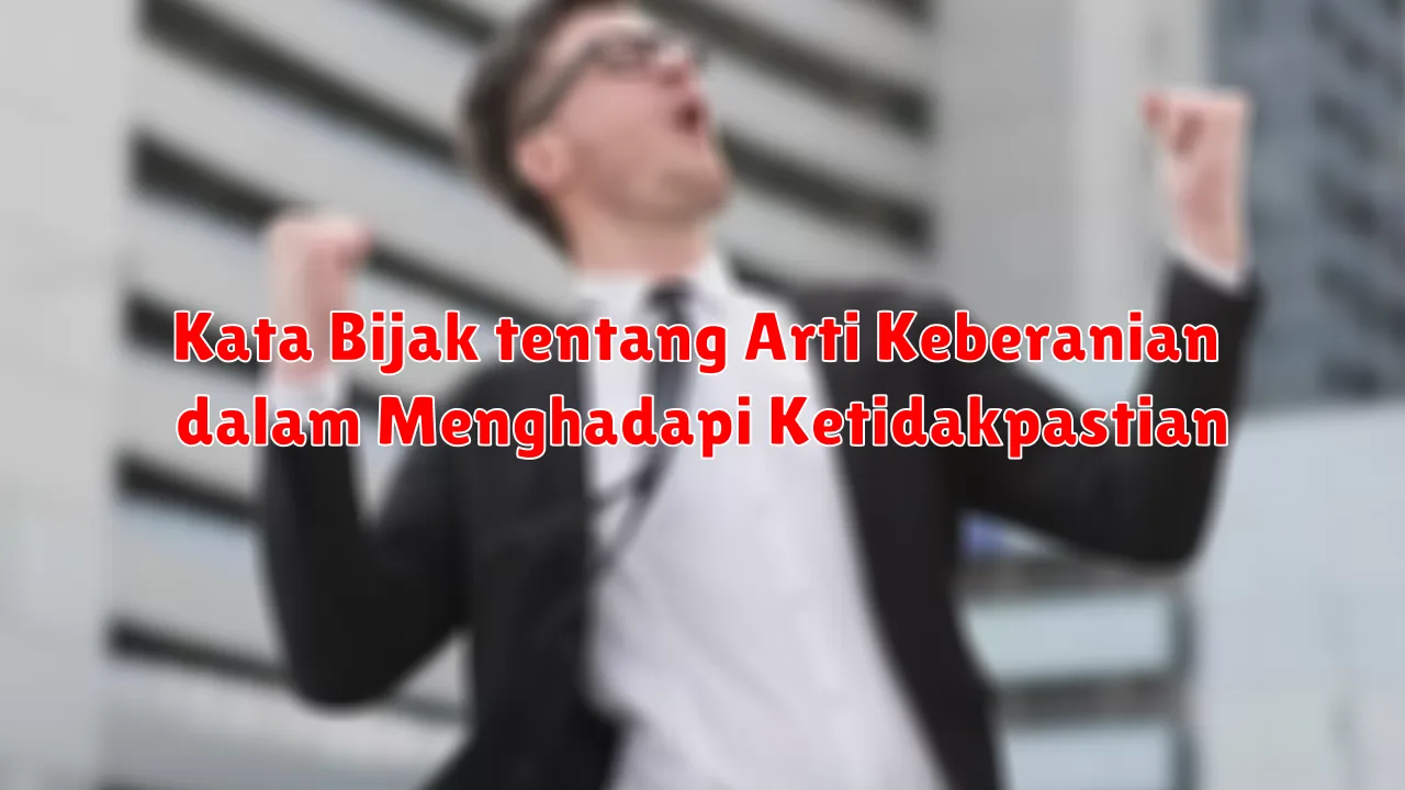 Kata Bijak tentang Arti Keberanian dalam Menghadapi Ketidakpastian