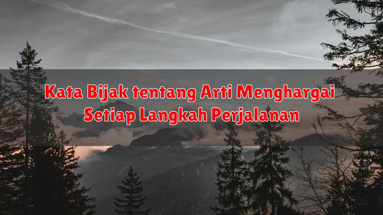 Kata Bijak tentang Arti Menghargai Setiap Langkah Perjalanan