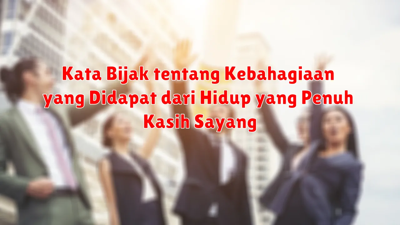 Kata Bijak tentang Kebahagiaan yang Didapat dari Hidup yang Penuh Kasih Sayang