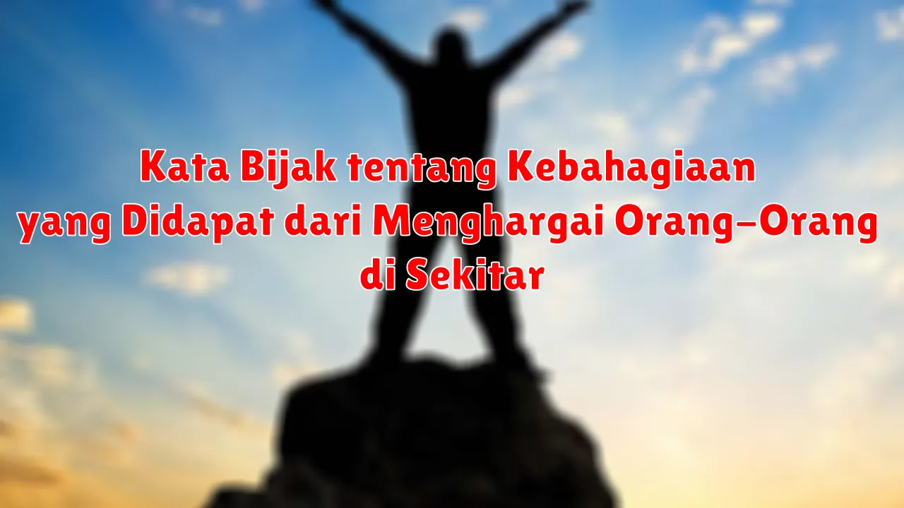 Kata Bijak tentang Kebahagiaan yang Didapat dari Menghargai Orang-Orang di Sekitar