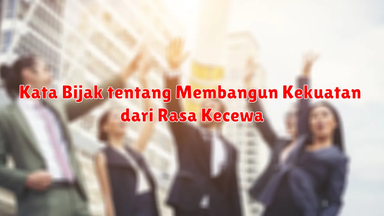 Kata Bijak tentang Membangun Kekuatan dari Rasa Kecewa