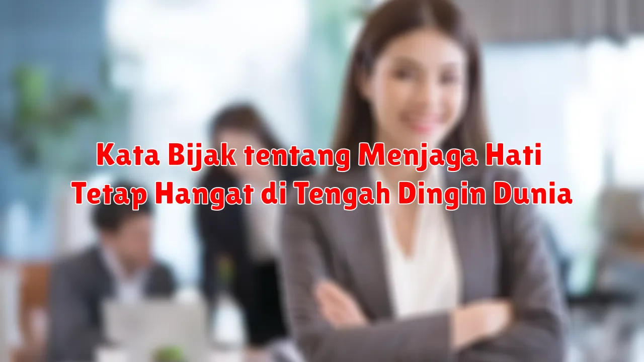 Kata Bijak tentang Menjaga Hati Tetap Hangat di Tengah Dingin Dunia