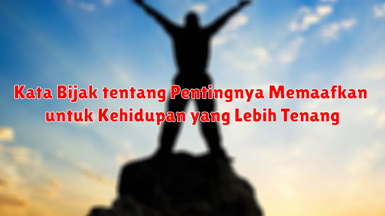 Kata Bijak tentang Pentingnya Memaafkan untuk Kehidupan yang Lebih Tenang