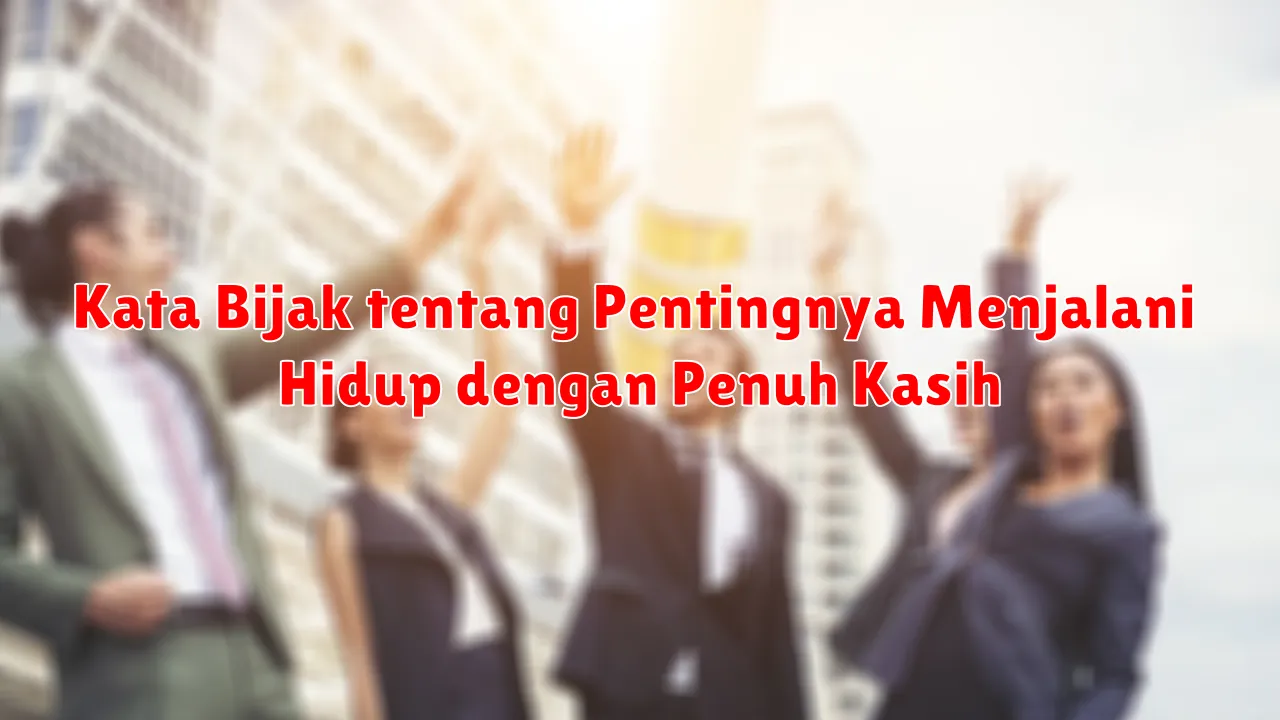 Kata Bijak tentang Pentingnya Menjalani Hidup dengan Penuh Kasih