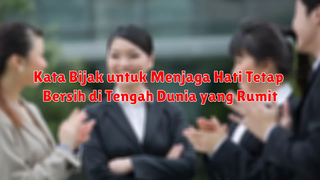 Kata Bijak untuk Menjaga Hati Tetap Bersih di Tengah Dunia yang Rumit