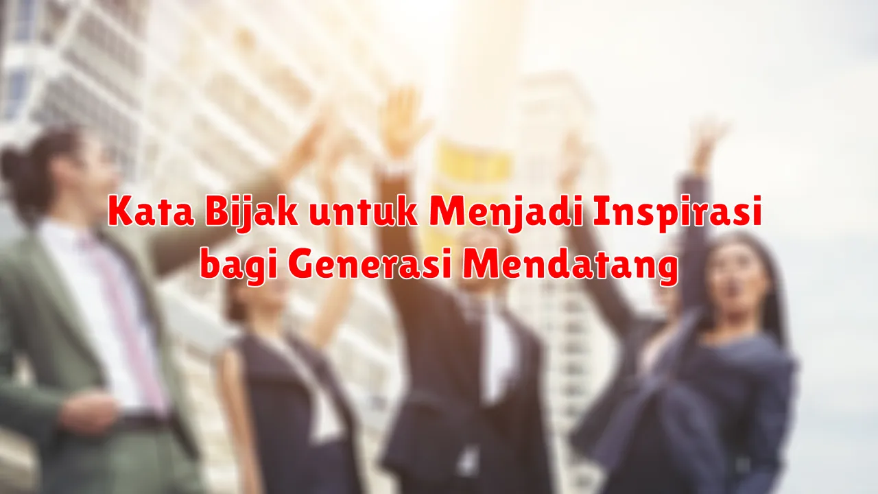 Kata Bijak untuk Menjadi Inspirasi bagi Generasi Mendatang
