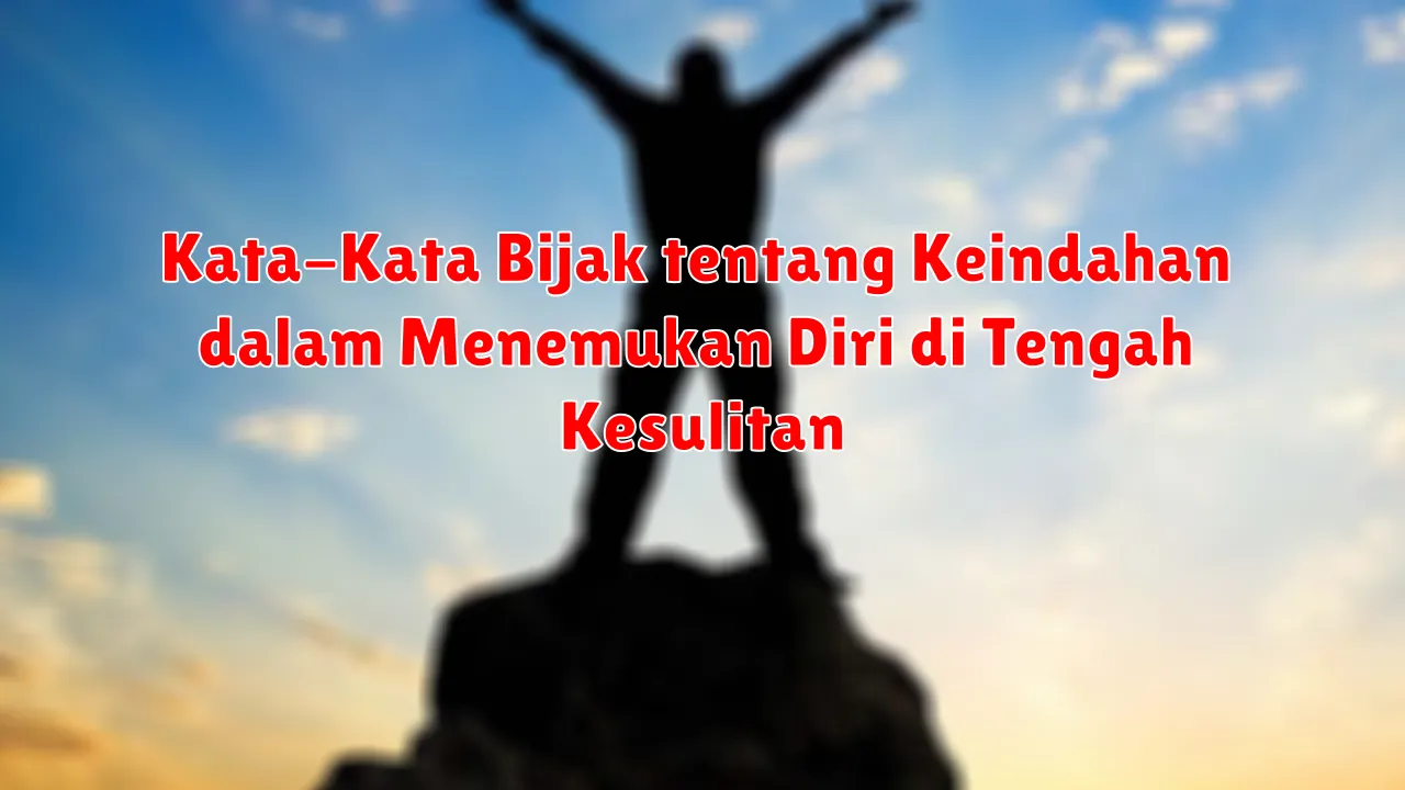 Kata-Kata Bijak tentang Keindahan dalam Menemukan Diri di Tengah Kesulitan